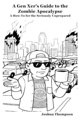 A Gen Xer's Guide to the Zombie Apocalypse: A How-To for the Seriously Unprepared - Joshua Thompson - cover