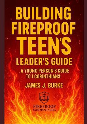 Building Fireproof Teens: A Young Person's Guide to 1 Corinthians Leader's Guide - James Burke - cover
