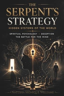 The Serpent's Strategy: Hidden Systems of the World Spiritual Psychology, Deception, The Battle for the Mind - Natesha Monique Williams - cover