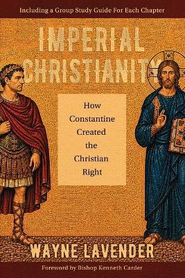 Imperial Christianity: How Constantine Created the Christian Right - Wayne Lavender - cover