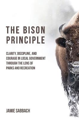 The Bison Principle: Clarity, Discipline, and Courage in Local Government-Through the Lens of Parks and Recreation - Jamie Sabbach - cover