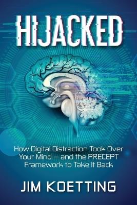 Hijacked: How Digital Distraction Took Over Your Mind and the PRECEPT Framework to Take It Back - Jim Koetting - cover