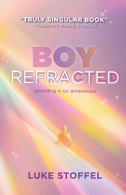 Boy, Refracted: Unfolding in Six Dimensions - Luke Stoffel - cover