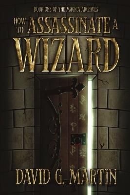 How to Assassinate a Wizard: Book One of The Magica Archives - David G Martin - cover