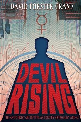 Devil Rising: The Antichrist Archetype as Told by Astrology and AI - David Forster Crane - cover