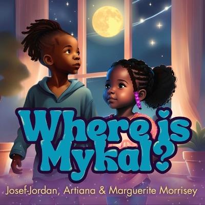 Where Is Mykal? - Marguerite B Morrisey,Josef-Jordan B Morrisey,Artiana J Morrisey - cover