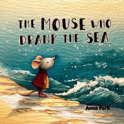 The Mouse Who Drank the Sea - Anna Park - cover