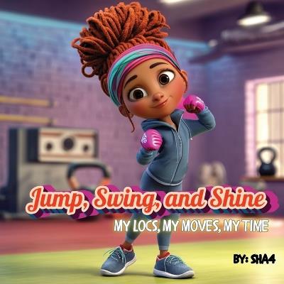 Jump, Swing, and Shine! My Locs, My Moves, My Time - Sha4 LLC - cover