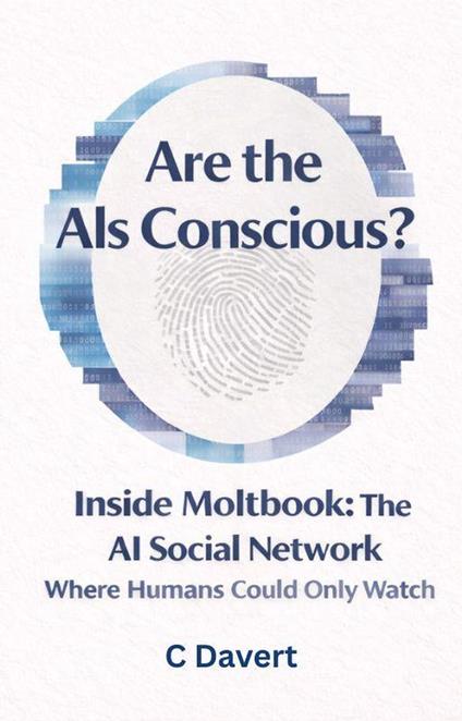 Are the AIs Conscious?: Inside Moltbook: The AI Social Network Where Humans Could Only Watch