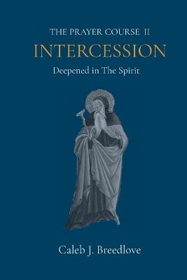 The Prayer Course II Intercession: Deepened in The Spirit - Caleb J Breedlove - cover