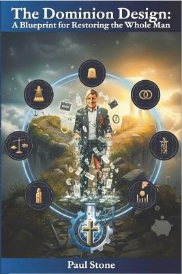 The Dominion Design: A Blueprint for Restoring the Whole Man - Paul Stone - cover