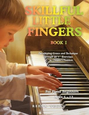 Skillful Little Fingers Book I: Developing Grace and Technique Through 40+ Exercises in Chopin's Position - Reena Young - cover