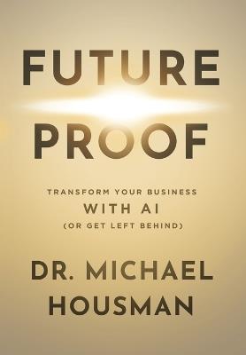 Future Proof: Transform your Business with AI (or Get Left Behind) - Michael Gene Housman - cover
