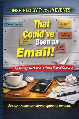 That Could've Been an Email!: An Average Week at a Perfectly Normal Company - Joshua D Whitley - cover