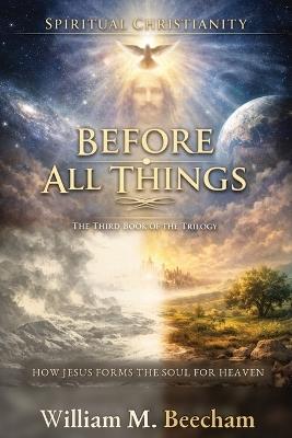 Before All Things: How Jesus Forms the Soul for Heaven - William M Beecham - cover