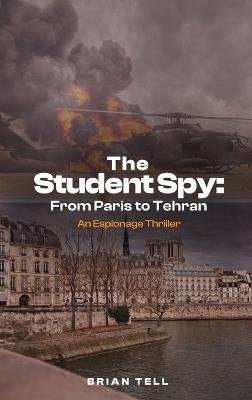 The Student Spy: From Paris to Tehran - Brian Tell - cover