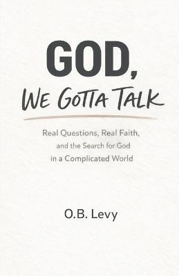 God, We Gotta Talk: Real Questions, Real Faith, and the Search for God in a Complicated World - O B Levy - cover