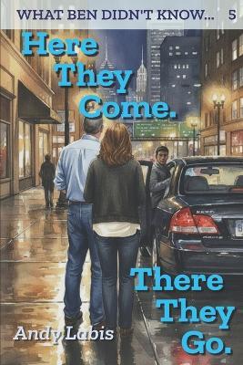 Here They Come. There They Go.: What Ben Didn't Know... (5) - Andy Labis - cover