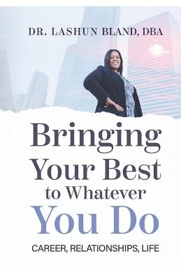 Bringing Your Best to Whatever You Do: Career, Relationships, Life - Lashun Bland - cover