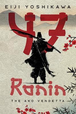 47 Ronin: The Ako Vendetta (A Chushingura Novel - An Epic Japanese Tale of Samurai Revenge and Loyalty) - Eiji Yoshikawa - cover
