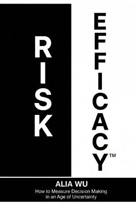 Risk Efficacy: How to Measure Decision Making in an Age of Uncertainty - Alia Wu - cover