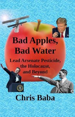 Bad Apples, Bad Water: Lead Arsenate Pesticide, the Holocaust, and Beyond - Chris Baba - cover