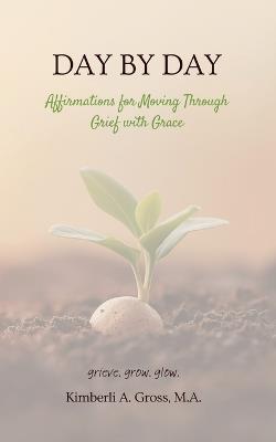 Day by Day: Affirmations for Moving Through Grief with Grace - Kimberli A Gross - cover