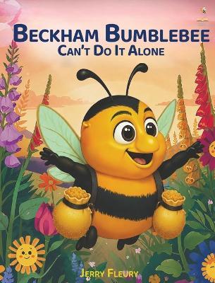 Beckham Bumblebee Can't Do It Alone: A Story for Young Kids About Teamwork, Listening, and Pollinating a Garden - Jerry Fleury - cover