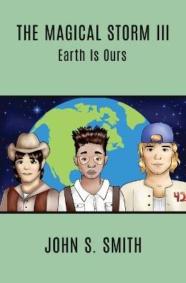 The Magical Storm III: Earth Is Ours - John S Smith - cover