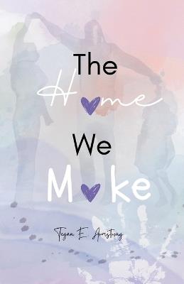 The Home We Make: Chris & Tiffany's Story - Tegan E Armstrong - cover