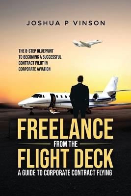 Freelance from the Flight Deck: The 8-Step Blueprint to Becoming a Successful Contract Pilot in Corporate Aviation - Joshua P Vinson - cover