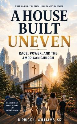 A House Built Uneven: Race, Power, and the American Church - Dirrick L Williams - cover