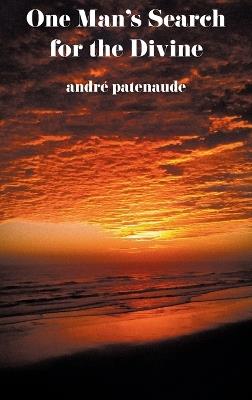 One Man's Search For the Divine - Andre S Patenaude - cover