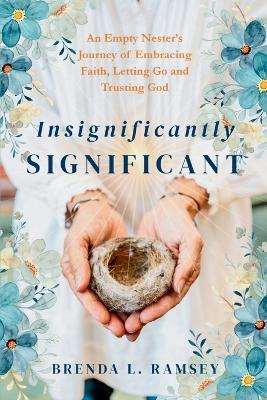 Insignificantly SIGNIFICANT: An Empty Nester's Journey of Embracing Faith, Letting Go, and Trusting God - Brenda L Ramsey - cover