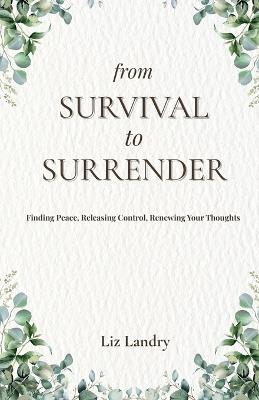 From Survival to Surrender: Finding Peace, Releasing Control, Renewing Your Thoughts - Liz Landry - cover