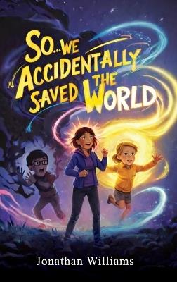 So...We Accidentally Saved The World - Jonathan Williams - cover