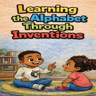 Learning the Alphabet Through Inventions: Discover Inventions from A to Z While Learning Your ABCs - Quintin Ross - cover