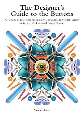 The Designer's Guide to the Buttons: A History of Interfaces from Early Computers to Virtual Reality. In Search of a Universal Design System - Andrew Marcus - cover