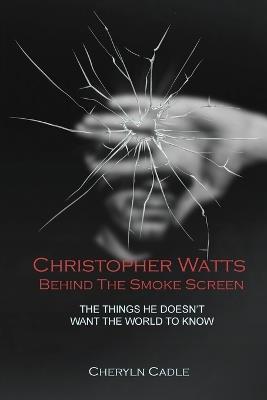 Christopher Watts Behind The Smoke Screen: The Things He Doesn't Want The World To Know - Cheryln Cadle - cover
