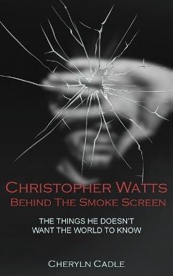 Christopher Watts Behind The Smoke Screen: The Things He Doesn't Want The World To Know - Cheryln Cadle - cover