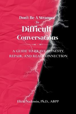 Don't Be A Stranger To Difficult Conversations: A Guide to Brave Honesty, Repair, and Real Connection - Abpp Nademin - cover