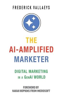 The AI-Amplified Marketer: Digital Marketing in a GenAI World - Frederick Vallaeys - cover