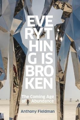 Everything Is Broken: The Coming Age of Abundance - Anthony Fieldman - cover