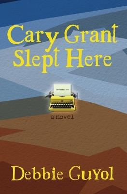 Cary Grant Slept Here - Debbie Guyol - cover