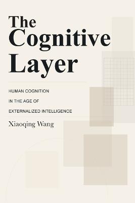 The Cognitive Layer: Human Cognition in the Age of Externalized Intelligence - Xiaoqing Wang - cover