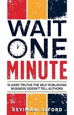 Wait One Minute: 15 Hard Truths the Self-Publishing Business Doesn't Tell Authors - Keyimani Alford - cover