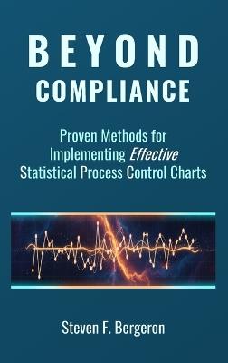 Beyond Compliance Proven Methods for Implementing Effective Statistical Process Control Charts - Steven F Bergeron - cover