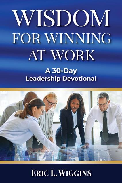 Wisdom for Winning at Work: A 30-Day Leadership Devotional