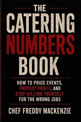 The Catering Numbers Book: A Practical Guide to Pricing, Profit, Labor, Cash, and Better Catering Decisions - Freddy MacKenzie - cover