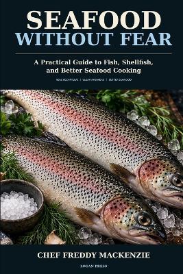 Seafood Without Fear: A Practical Guide to Fish, Shellfish, and Better Seafood Cooking - Freddy MacKenzie - cover